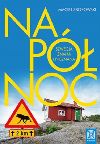 Maciej Zborowski - Na północ. Szwecja znana i nieznana Maciej Zborowski - Na północ. Szwecja znana i nieznana